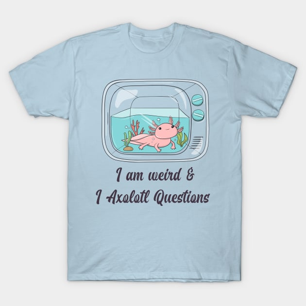 I am Weird and I Axolotl questions T-Shirt by Sanworld